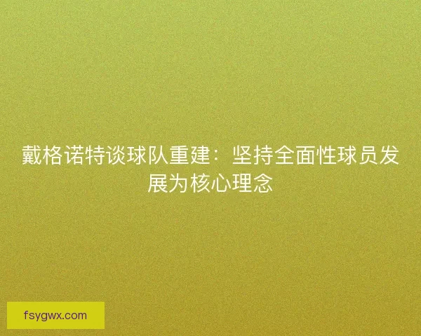 戴格诺特谈球队重建：坚持全面性球员发展为核心理念