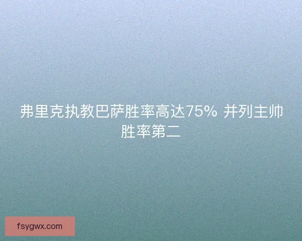 弗里克执教巴萨胜率高达75% 并列主帅胜率第二