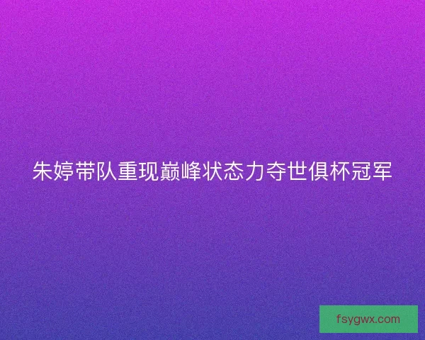 朱婷带队重现巅峰状态力夺世俱杯冠军