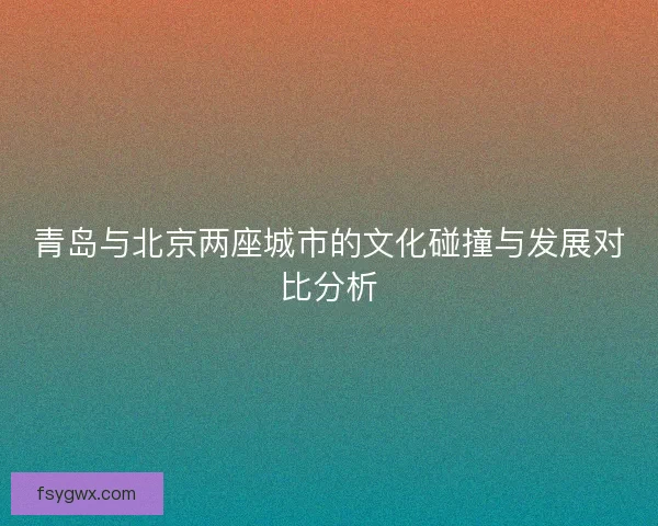 青岛与北京两座城市的文化碰撞与发展对比分析