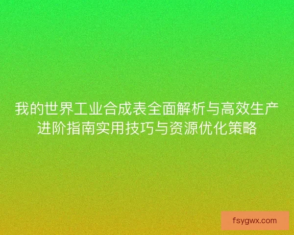 我的世界工业合成表全面解析与高效生产进阶指南实用技巧与资源优化策略