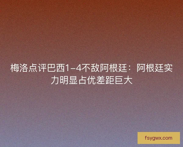梅洛点评巴西1-4不敌阿根廷：阿根廷实力明显占优差距巨大