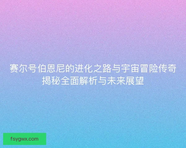 赛尔号伯恩尼的进化之路与宇宙冒险传奇揭秘全面解析与未来展望