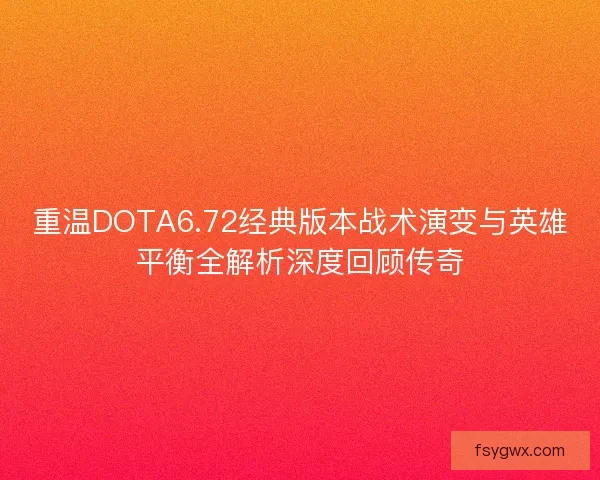 重温DOTA6.72经典版本战术演变与英雄平衡全解析深度回顾传奇