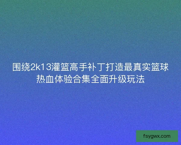 围绕2k13灌篮高手补丁打造最真实篮球热血体验合集全面升级玩法