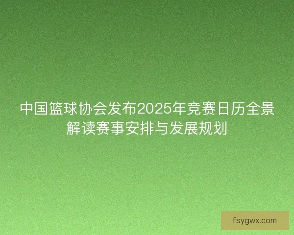 中国篮球协会发布2025年竞赛日历全景解读赛事安排与发展规划