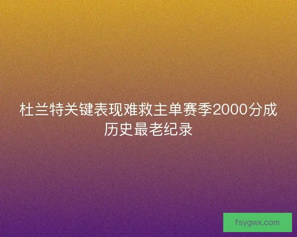 杜兰特关键表现难救主单赛季2000分成历史最老纪录